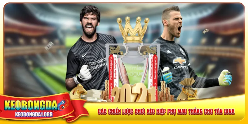 Các chiến lược chơi kèo hiệp phụ mau thắng cho tân binh