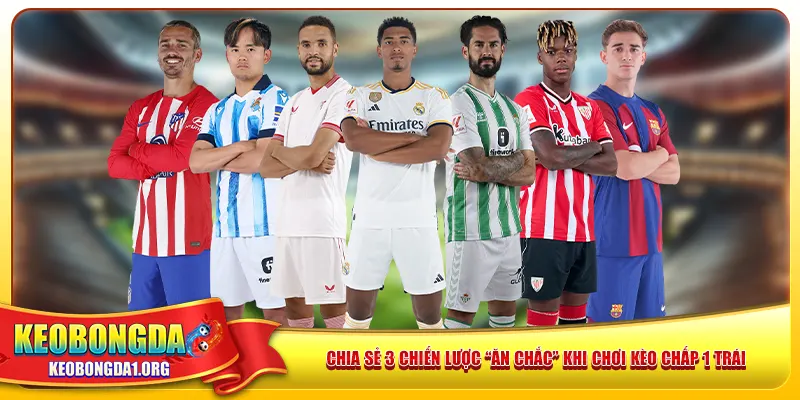 Chia sẻ 3 chiến lược “ăn chắc” khi chơi kèo chấp 1 trái