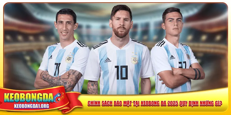 Chính sách bảo mật tại keobong đá 2025 quy định những gì?