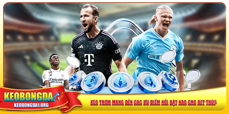 Kèo thơm mang đến các ưu điểm nổi bật nào cho bet thủ?