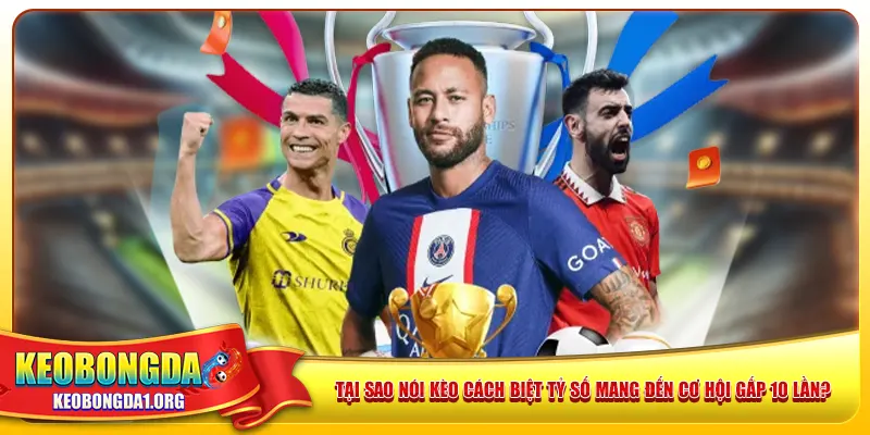 Tại sao nói kèo cách biệt tỷ số mang đến cơ hội gấp 10 lần?