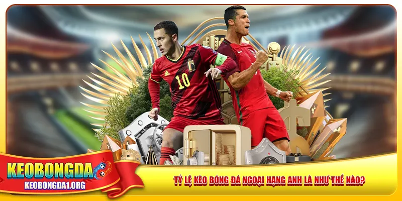 Tỷ lệ kèo bóng đá Ngoại Hạng Anh là như thế nào?