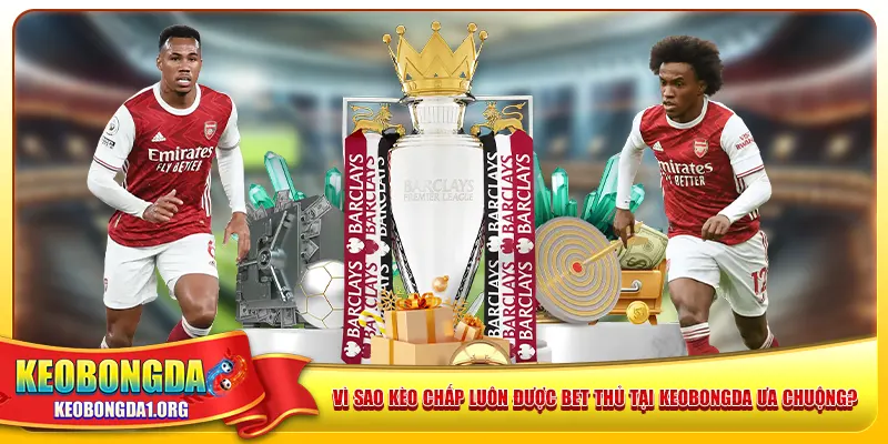 Vì sao kèo chấp luôn được bet thủ tại keobongda ưa chuộng?